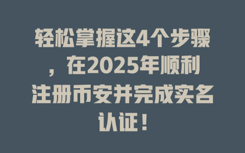 轻松掌握这4个步骤，在2025年顺利注册币安并完成实名认证！ 一