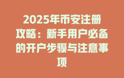 2025年币安注册攻略:新手用户必备的开户步骤与注意事项 一