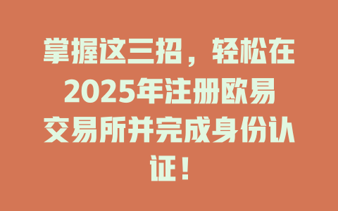 掌握这三招，轻松在2025年注册欧易交易所并完成身份认证！ 一