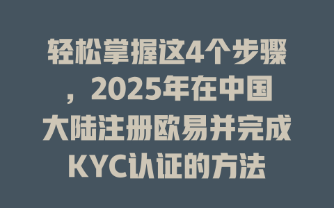 轻松掌握这4个步骤，2025年在中国大陆注册欧易并完成KYC认证的方法 一