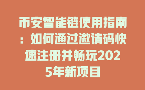 币安智能链使用指南：如何通过邀请码快速注册并畅玩2025年新项目 一