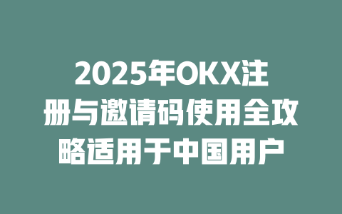 2025年OKX注册与邀请码使用全攻略适用于中国用户 一