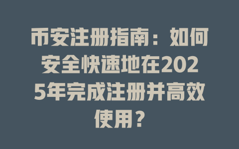 币安注册指南：如何安全快速地在2025年完成注册并高效使用？ 一