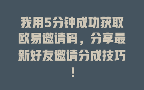 我用5分钟成功获取欧易邀请码,分享最新好友邀请分成技巧! 一