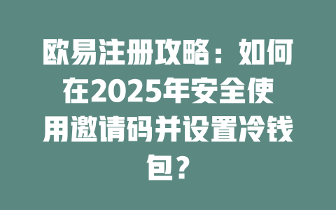 欧易注册攻略:如何在2025年安全使用邀请码并设置冷钱包? 一