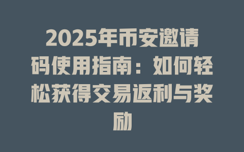 2025年币安邀请码使用指南:如何轻松获得交易返利与奖励 一