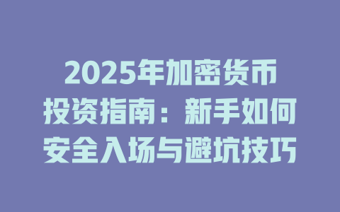 2025年加密货币投资指南:新手如何安全入场与避坑技巧 一