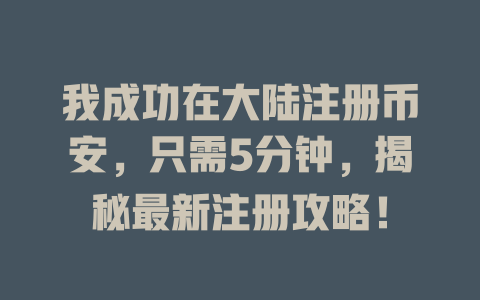 我成功在大陆注册币安，只需5分钟，揭秘最新注册攻略！ 一