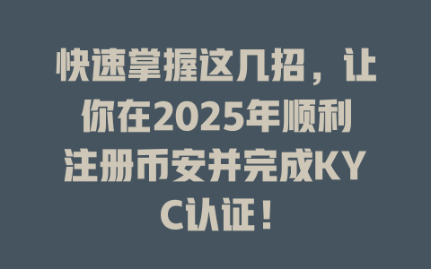 快速掌握这几招,让你在2025年顺利注册币安并完成KYC认证! 一