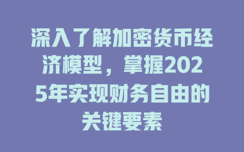 深入了解加密货币经济模型,掌握2025年实现财务自由的关键要素 一