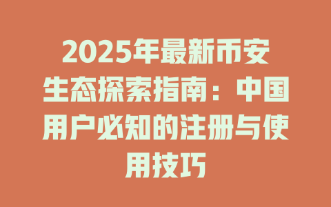 2025年最新币安生态探索指南:中国用户必知的注册与使用技巧 一
