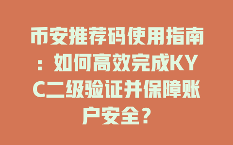 币安推荐码使用指南：如何高效完成KYC二级验证并保障账户安全？ 一