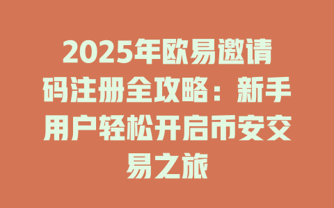 2025年欧易邀请码注册全攻略：新手用户轻松开启币安交易之旅 一
