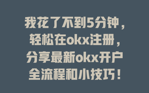我花了不到5分钟,轻松在okx注册,分享最新okx开户全流程和小技巧! 一