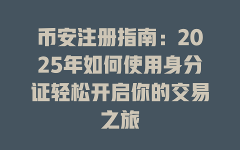 币安注册指南:2025年如何使用身分证轻松开启你的交易之旅 一