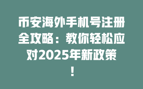 币安海外手机号注册全攻略:教你轻松应对2025年新政策! 一