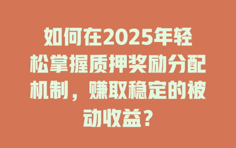 如何在2025年轻松掌握质押奖励分配机制,赚取稳定的被动收益? 一