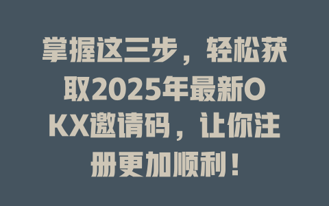 掌握这三步,轻松获取2025年最新OKX邀请码,让你注册更加顺利! 一