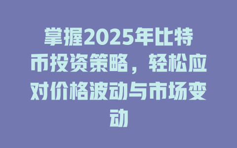 掌握2025年比特币投资策略,轻松应对价格波动与市场变动 一