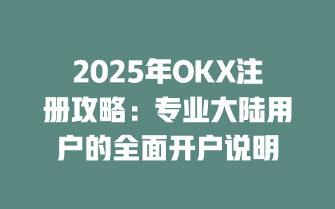 2025年OKX注册攻略：专业大陆用户的全面开户说明 一
