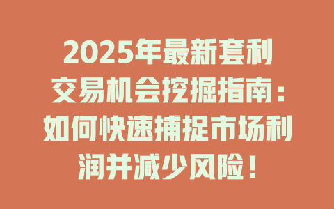 2025年最新套利交易机会挖掘指南：如何快速捕捉市场利润并减少风险！ 一
