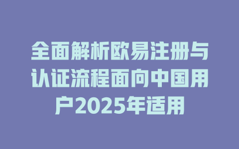 全面解析欧易注册与认证流程面向中国用户2025年适用 一
