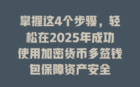 掌握这4个步骤，轻松在2025年成功使用加密货币多签钱包保障资产安全 一