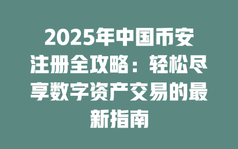 2025年中国币安注册全攻略:轻松尽享数字资产交易的最新指南 一