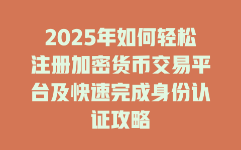 2025年如何轻松注册加密货币交易平台及快速完成身份认证攻略 一