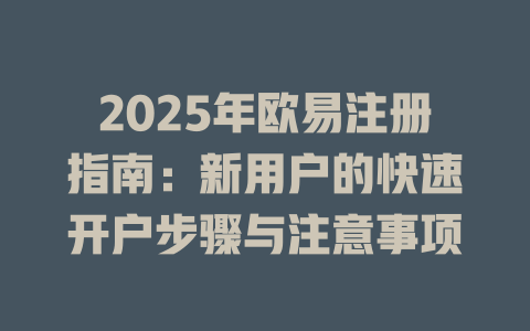 2025年欧易注册指南：新用户的快速开户步骤与注意事项 一