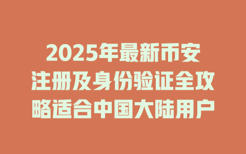 2025年最新币安注册及身份验证全攻略适合中国大陆用户 一