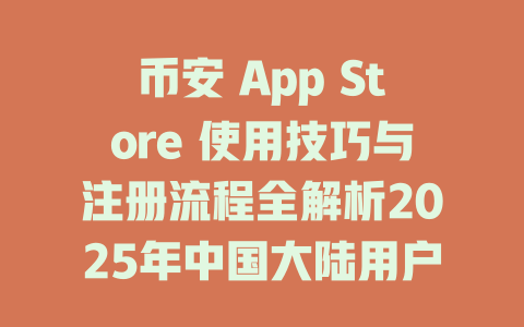 币安 App Store 使用技巧与注册流程全解析2025年中国大陆用户必看 一