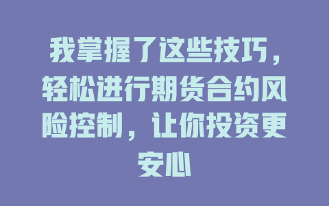 我掌握了这些技巧,轻松进行期货合约风险控制,让你投资更安心 一