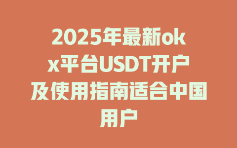2025年最新okx平台USDT开户及使用指南适合中国用户 一