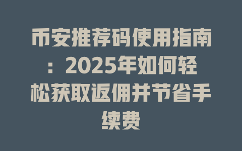 币安推荐码使用指南:2025年如何轻松获取返佣并节省手续费 一