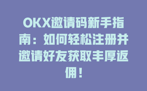 OKX邀请码新手指南：如何轻松注册并邀请好友获取丰厚返佣！ 一