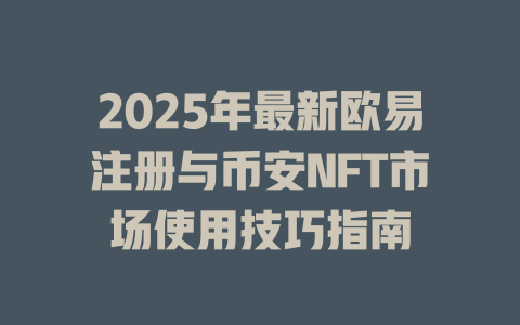 2025年最新欧易注册与币安NFT市场使用技巧指南 一