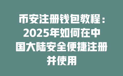币安注册钱包教程：2025年如何在中国大陆安全便捷注册并使用 一