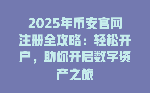 2025年币安官网注册全攻略:轻松开户,助你开启数字资产之旅 一