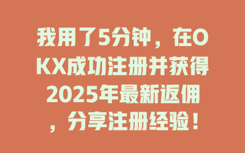 我用了5分钟，在OKX成功注册并获得2025年最新返佣，分享注册经验！ 一