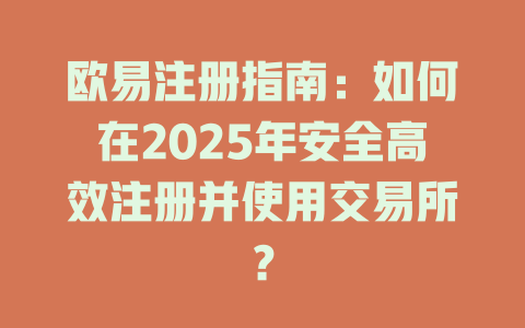 欧易注册指南:如何在2025年安全高效注册并使用交易所? 一