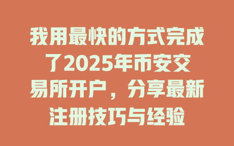 我用最快的方式完成了2025年币安交易所开户，分享最新注册技巧与经验 一