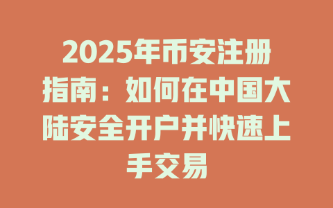 2025年币安注册指南:如何在中国大陆安全开户并快速上手交易 一