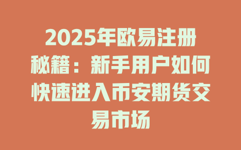 2025年欧易注册秘籍:新手用户如何快速进入币安期货交易市场 一