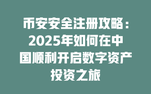 币安安全注册攻略:2025年如何在中国顺利开启数字资产投资之旅 一