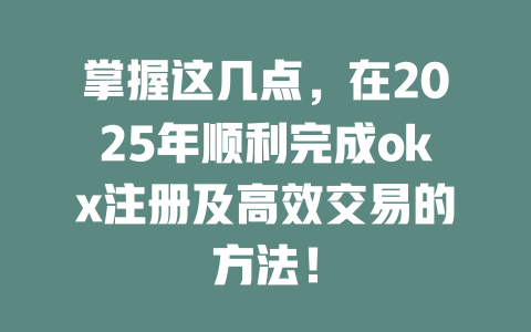掌握这几点,在2025年顺利完成okx注册及高效交易的方法! 一
