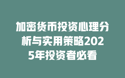 加密货币投资心理分析与实用策略2025年投资者必看 一