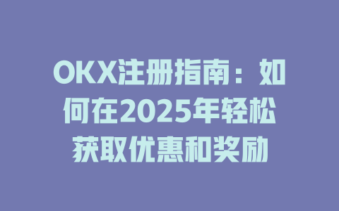 OKX注册指南：如何在2025年轻松获取优惠和奖励 一