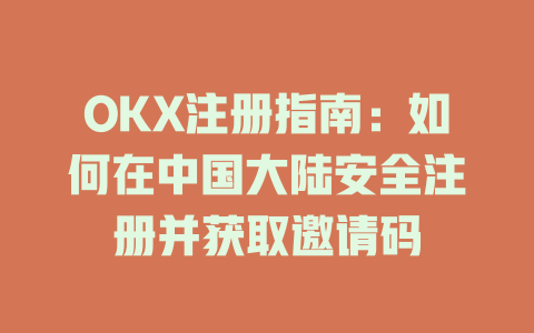 OKX注册指南：如何在中国大陆安全注册并获取邀请码 一