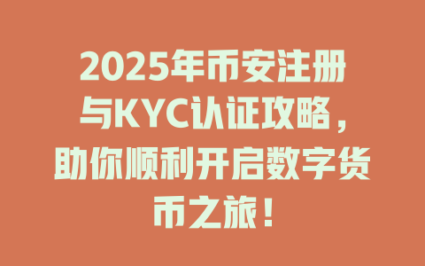 2025年币安注册与KYC认证攻略,助你顺利开启数字货币之旅! 一